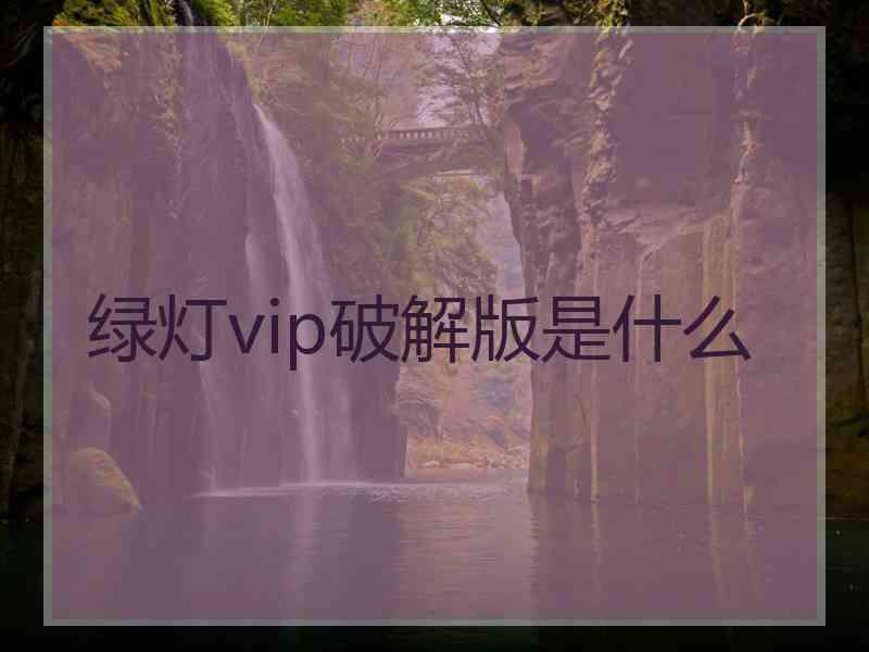 绿灯vip破解版是什么