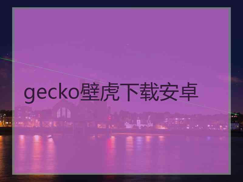 gecko壁虎下载安卓