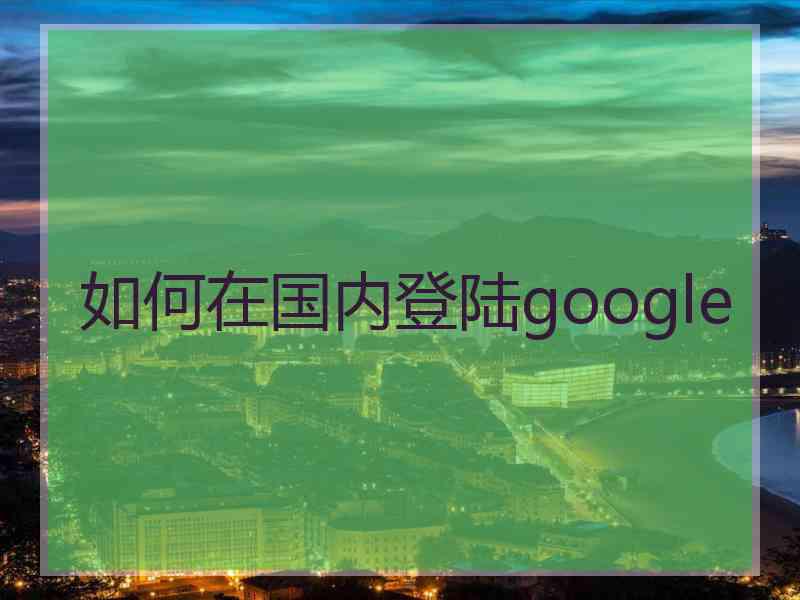 如何在国内登陆google