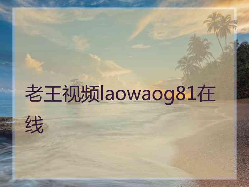 老王视频laowaog81在线