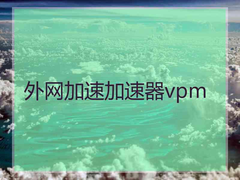 外网加速加速器vpm