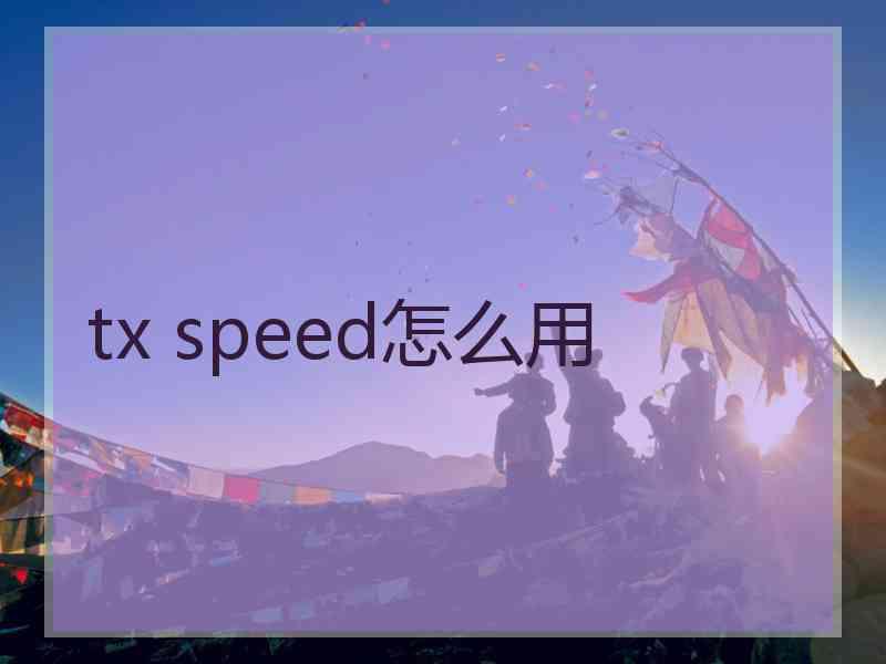 tx speed怎么用