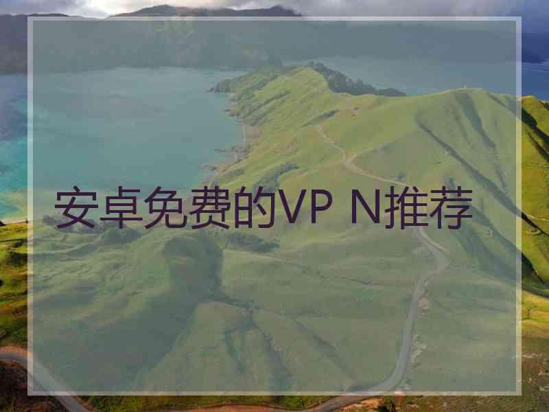 安卓免费的VP N推荐