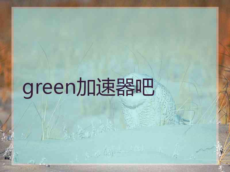 green加速器吧