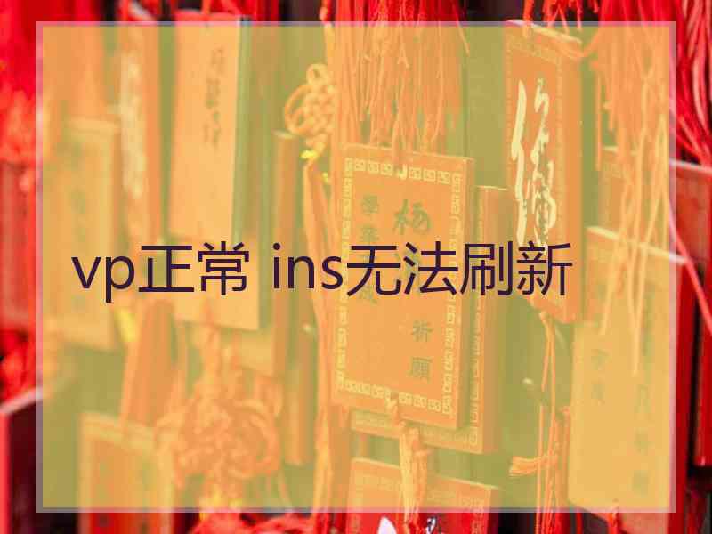 vp正常 ins无法刷新