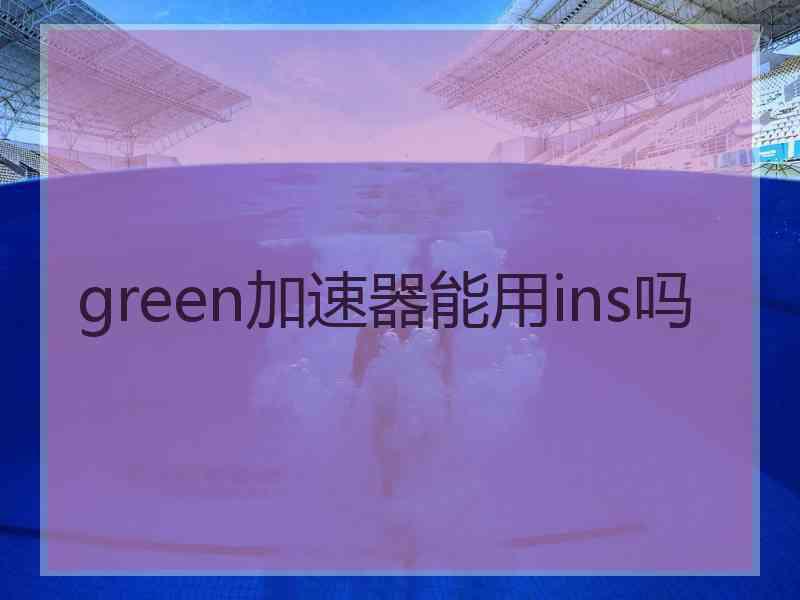 green加速器能用ins吗