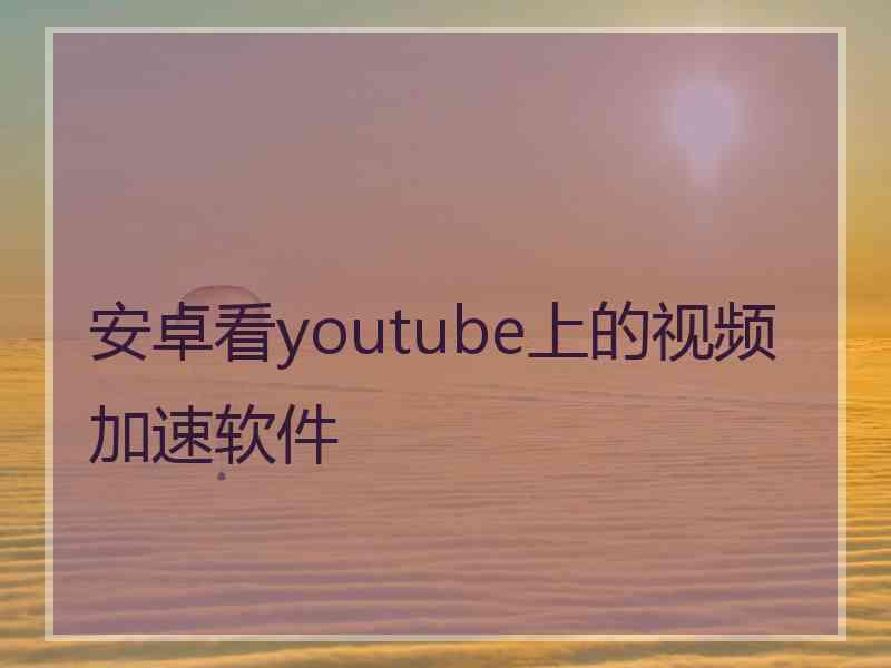 安卓看youtube上的视频加速软件