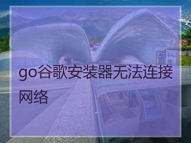 go谷歌安装器无法连接网络