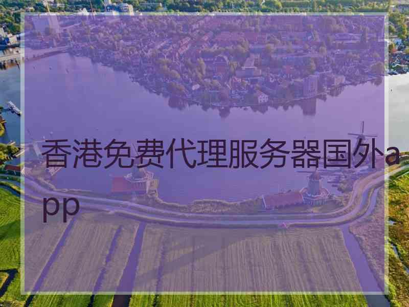 香港免费代理服务器国外app