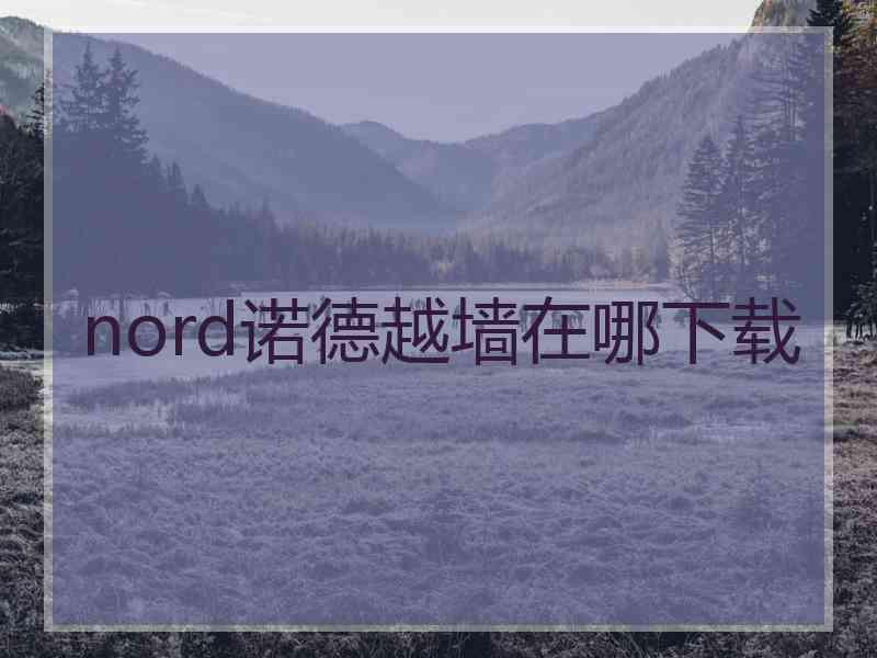 nord诺德越墙在哪下载