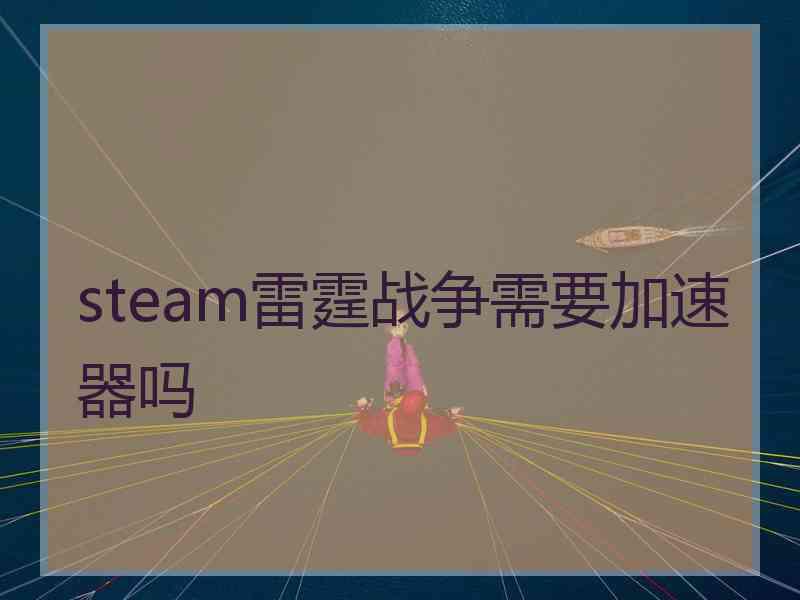 steam雷霆战争需要加速器吗