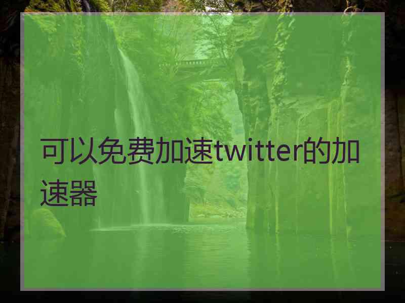 可以免费加速twitter的加速器