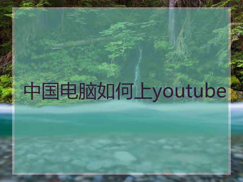 中国电脑如何上youtube